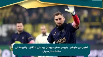 تطور غير متوقع.. باريس سان جيرمان يرد على انتقال دوناروما إلى مانشستر سيتي